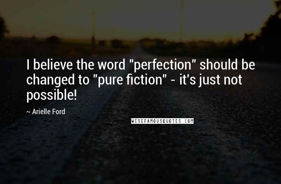 Arielle Ford Quotes: I believe the word "perfection" should be changed to "pure fiction" - it's just not possible!