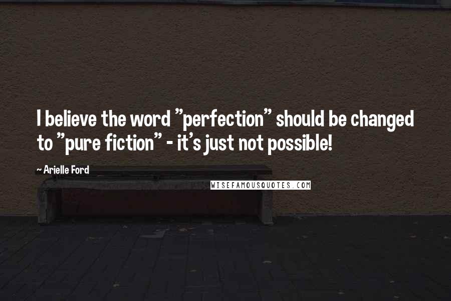 Arielle Ford Quotes: I believe the word "perfection" should be changed to "pure fiction" - it's just not possible!