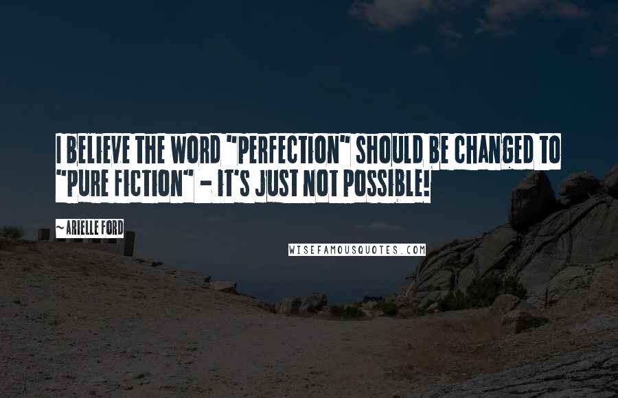 Arielle Ford Quotes: I believe the word "perfection" should be changed to "pure fiction" - it's just not possible!