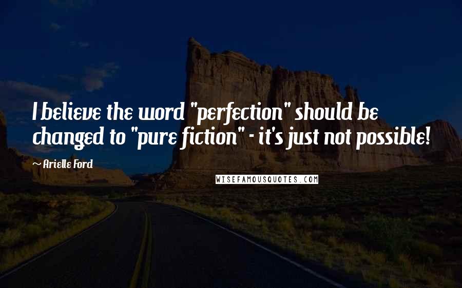 Arielle Ford Quotes: I believe the word "perfection" should be changed to "pure fiction" - it's just not possible!