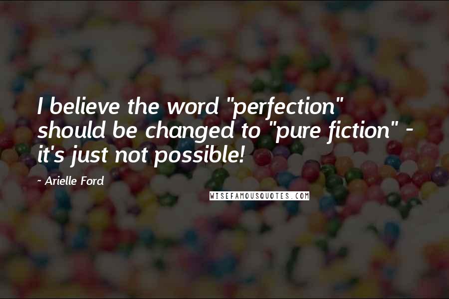 Arielle Ford Quotes: I believe the word "perfection" should be changed to "pure fiction" - it's just not possible!