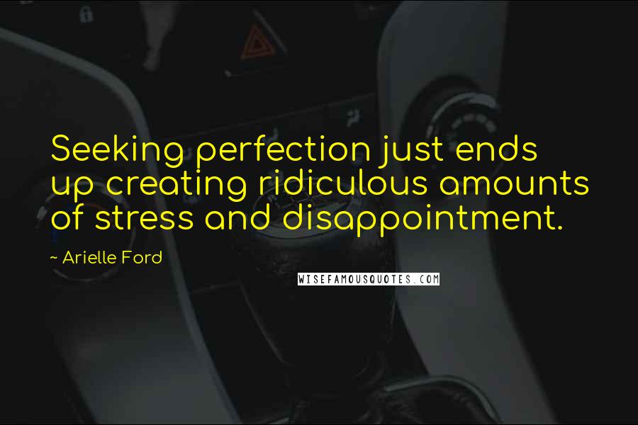Arielle Ford Quotes: Seeking perfection just ends up creating ridiculous amounts of stress and disappointment.