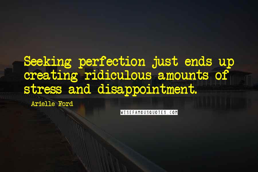 Arielle Ford Quotes: Seeking perfection just ends up creating ridiculous amounts of stress and disappointment.