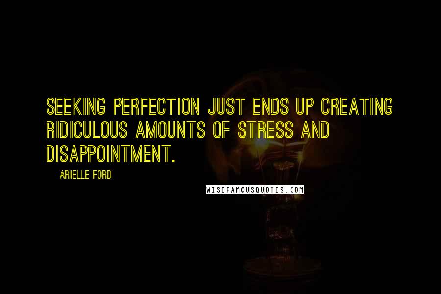 Arielle Ford Quotes: Seeking perfection just ends up creating ridiculous amounts of stress and disappointment.