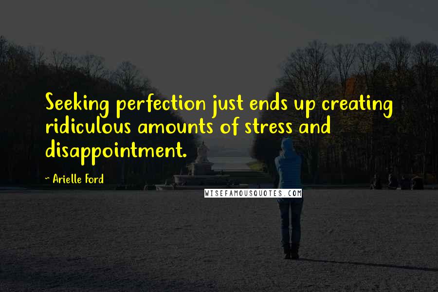Arielle Ford Quotes: Seeking perfection just ends up creating ridiculous amounts of stress and disappointment.