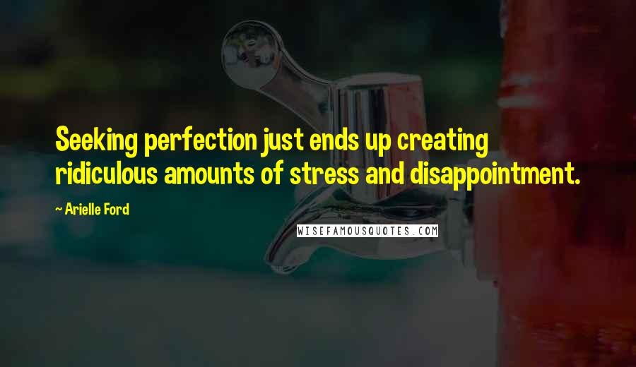 Arielle Ford Quotes: Seeking perfection just ends up creating ridiculous amounts of stress and disappointment.
