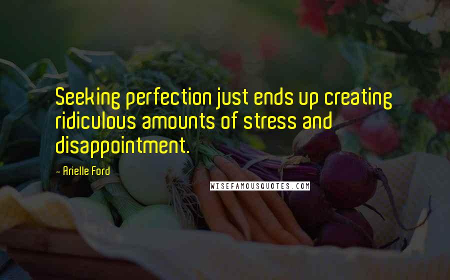 Arielle Ford Quotes: Seeking perfection just ends up creating ridiculous amounts of stress and disappointment.