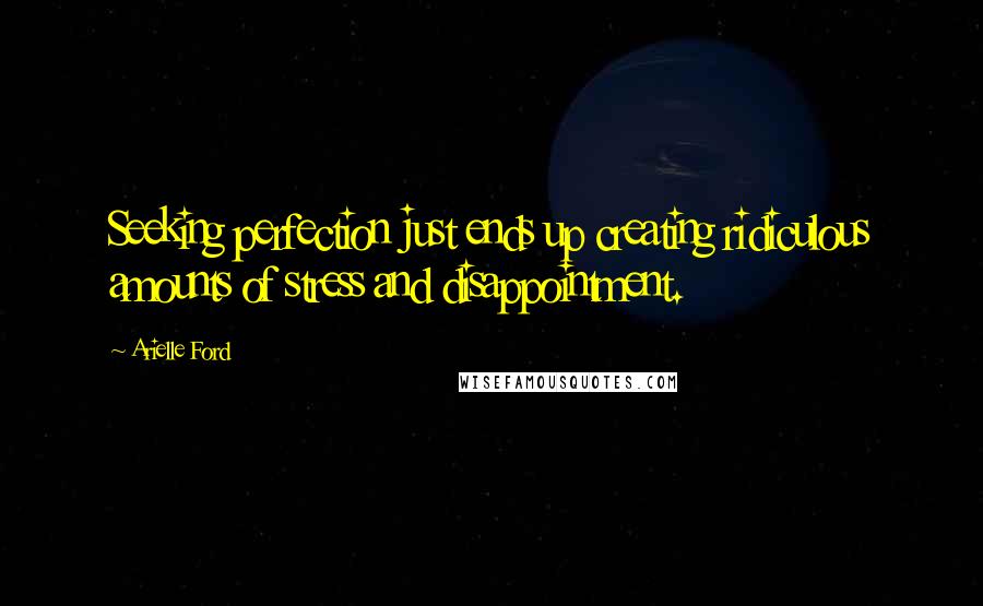 Arielle Ford Quotes: Seeking perfection just ends up creating ridiculous amounts of stress and disappointment.