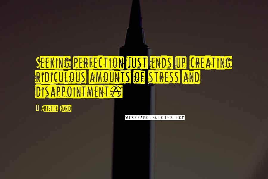 Arielle Ford Quotes: Seeking perfection just ends up creating ridiculous amounts of stress and disappointment.