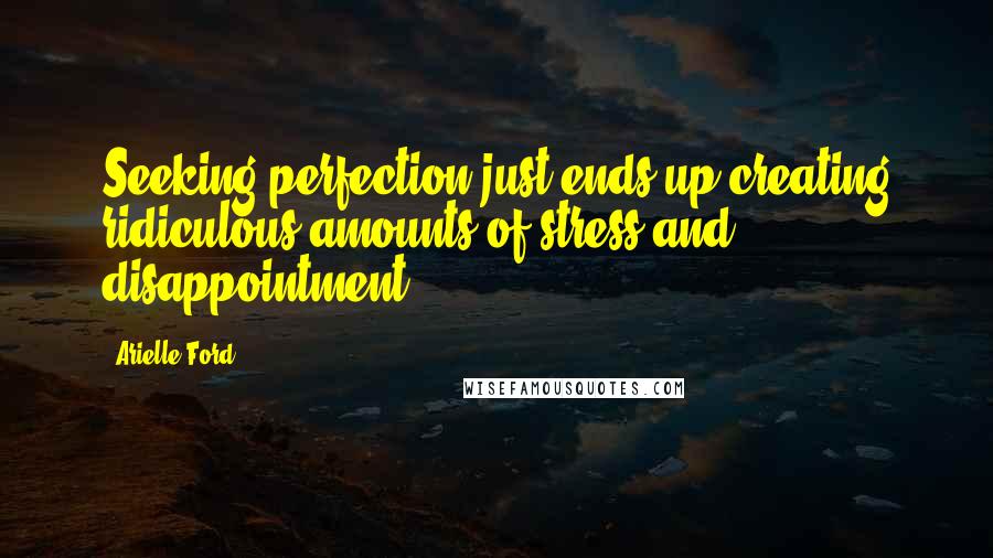 Arielle Ford Quotes: Seeking perfection just ends up creating ridiculous amounts of stress and disappointment.