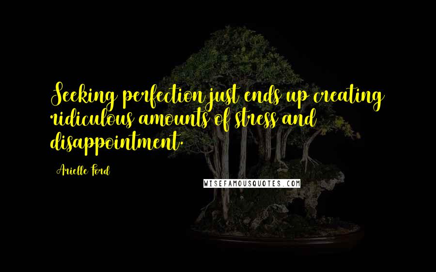 Arielle Ford Quotes: Seeking perfection just ends up creating ridiculous amounts of stress and disappointment.