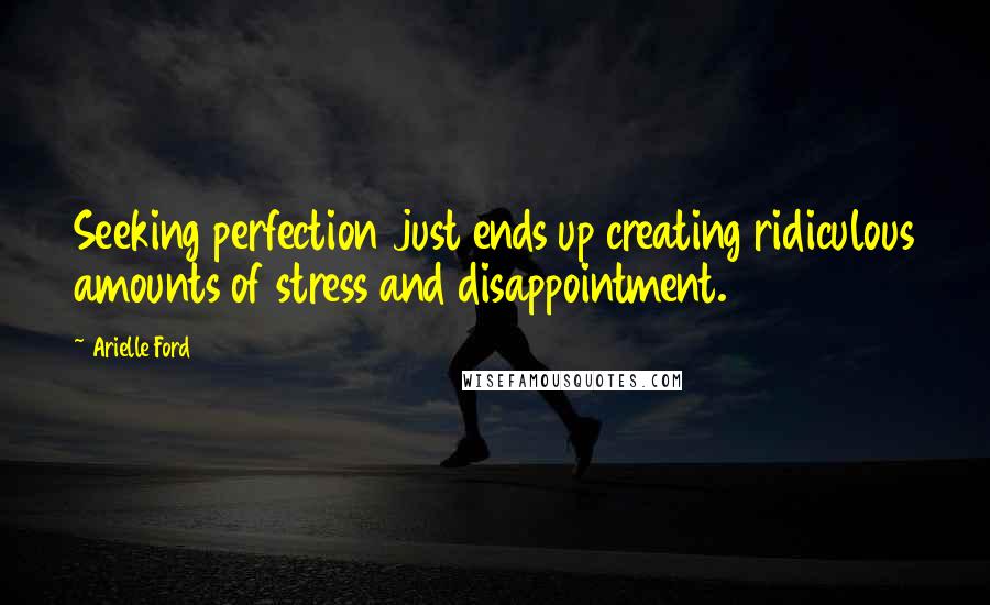 Arielle Ford Quotes: Seeking perfection just ends up creating ridiculous amounts of stress and disappointment.