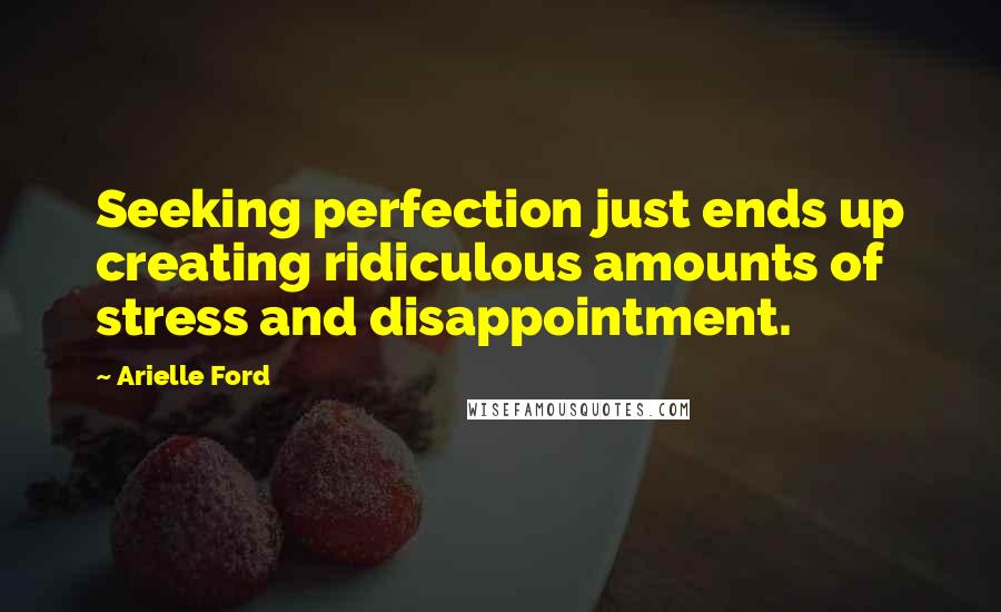 Arielle Ford Quotes: Seeking perfection just ends up creating ridiculous amounts of stress and disappointment.