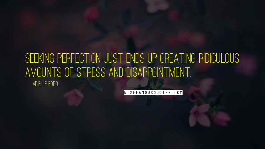 Arielle Ford Quotes: Seeking perfection just ends up creating ridiculous amounts of stress and disappointment.