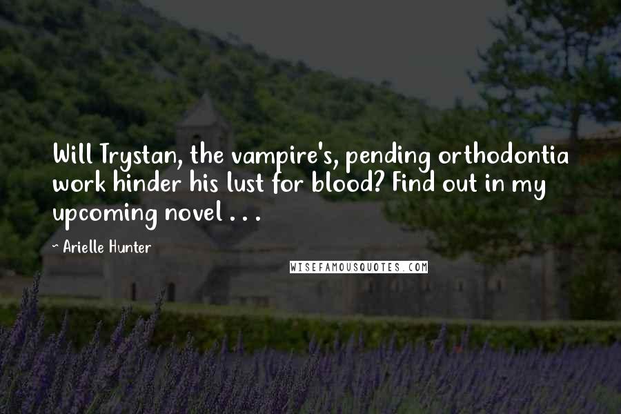 Arielle Hunter Quotes: Will Trystan, the vampire's, pending orthodontia work hinder his lust for blood? Find out in my upcoming novel . . .