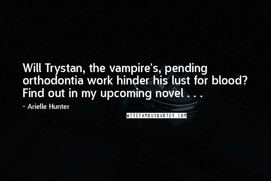 Arielle Hunter Quotes: Will Trystan, the vampire's, pending orthodontia work hinder his lust for blood? Find out in my upcoming novel . . .