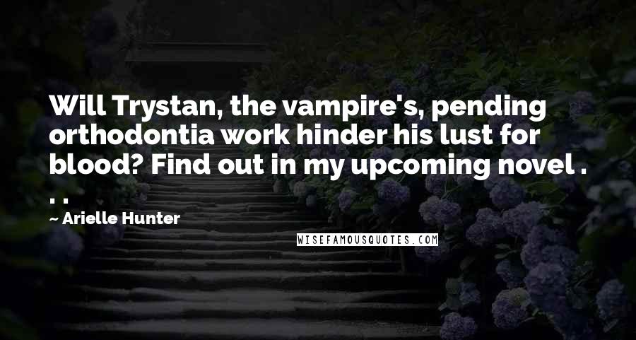 Arielle Hunter Quotes: Will Trystan, the vampire's, pending orthodontia work hinder his lust for blood? Find out in my upcoming novel . . .