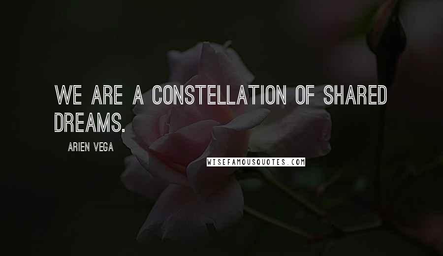 Arien Vega Quotes: We are a constellation of shared dreams.