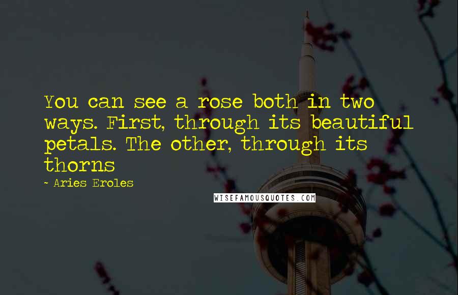 Aries Eroles Quotes: You can see a rose both in two ways. First, through its beautiful petals. The other, through its thorns