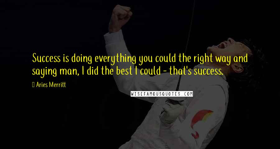 Aries Merritt Quotes: Success is doing everything you could the right way and saying man, I did the best I could - that's success.