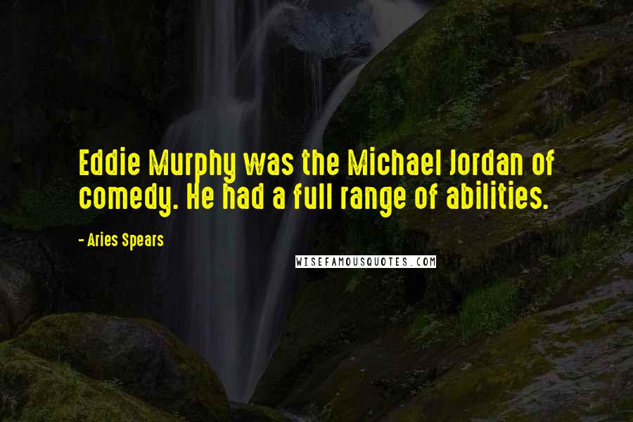 Aries Spears Quotes: Eddie Murphy was the Michael Jordan of comedy. He had a full range of abilities.