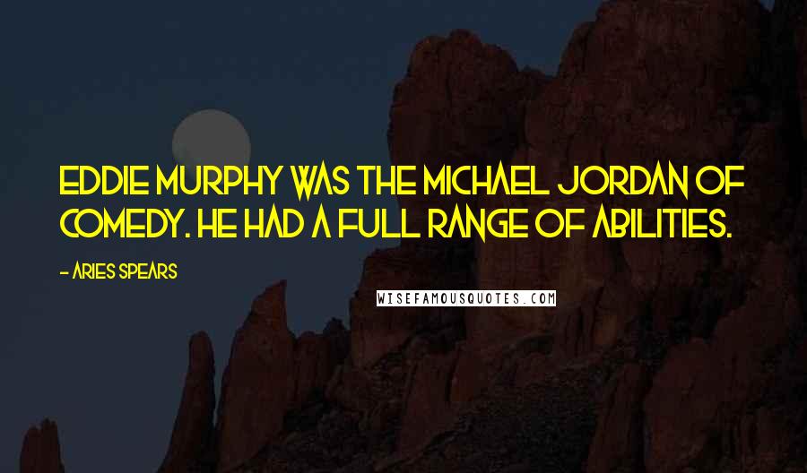 Aries Spears Quotes: Eddie Murphy was the Michael Jordan of comedy. He had a full range of abilities.