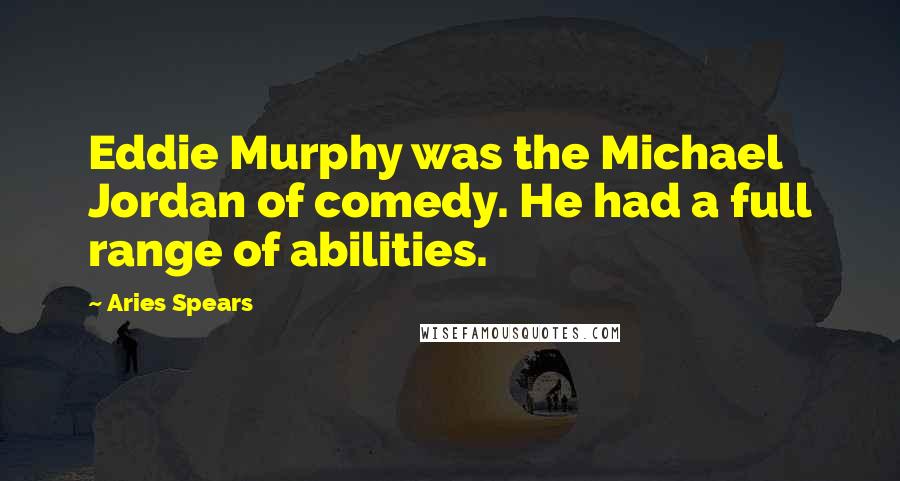 Aries Spears Quotes: Eddie Murphy was the Michael Jordan of comedy. He had a full range of abilities.