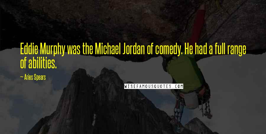 Aries Spears Quotes: Eddie Murphy was the Michael Jordan of comedy. He had a full range of abilities.