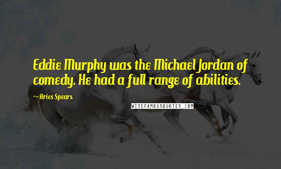 Aries Spears Quotes: Eddie Murphy was the Michael Jordan of comedy. He had a full range of abilities.