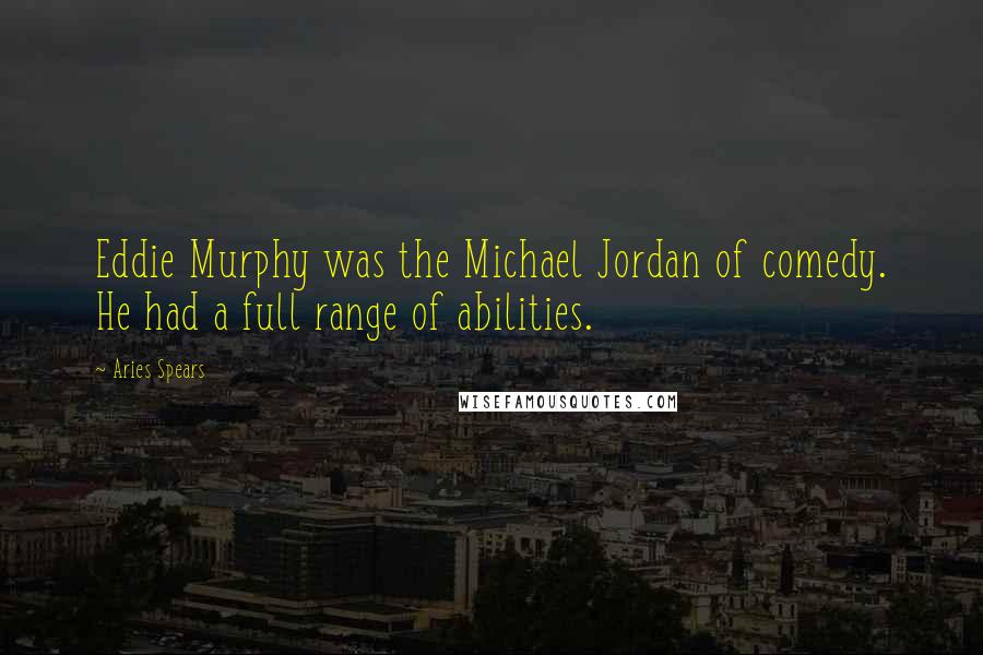 Aries Spears Quotes: Eddie Murphy was the Michael Jordan of comedy. He had a full range of abilities.