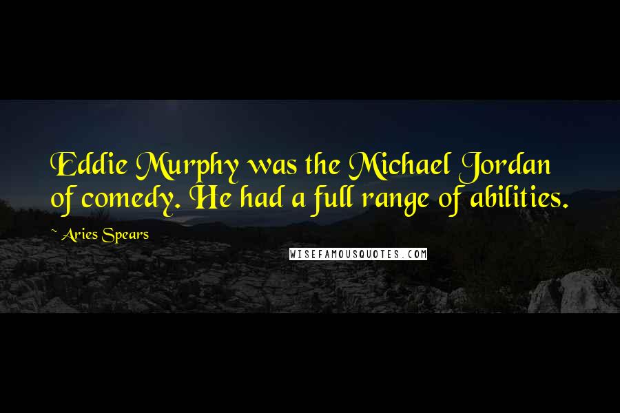 Aries Spears Quotes: Eddie Murphy was the Michael Jordan of comedy. He had a full range of abilities.