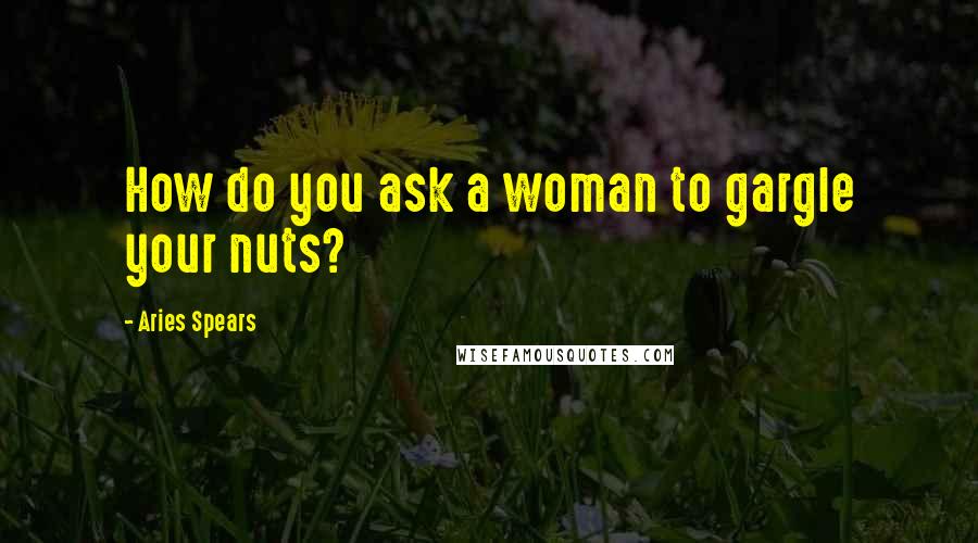 Aries Spears Quotes: How do you ask a woman to gargle your nuts?