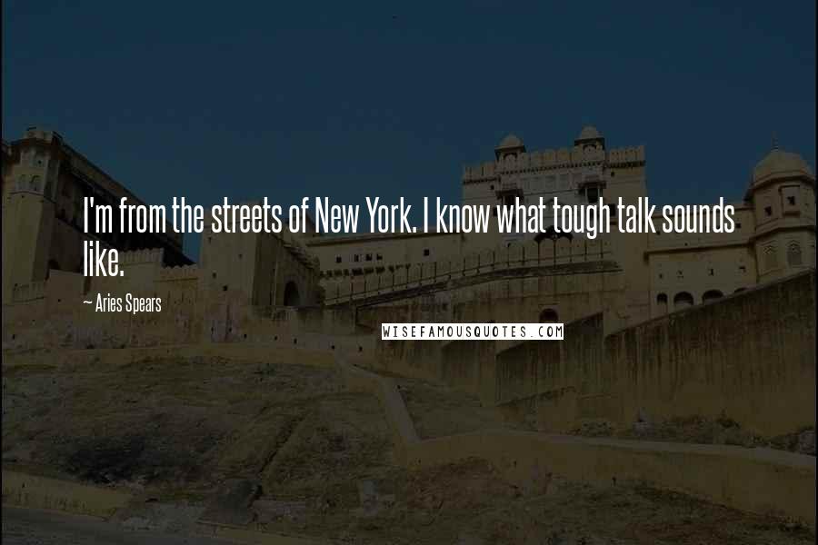 Aries Spears Quotes: I'm from the streets of New York. I know what tough talk sounds like.
