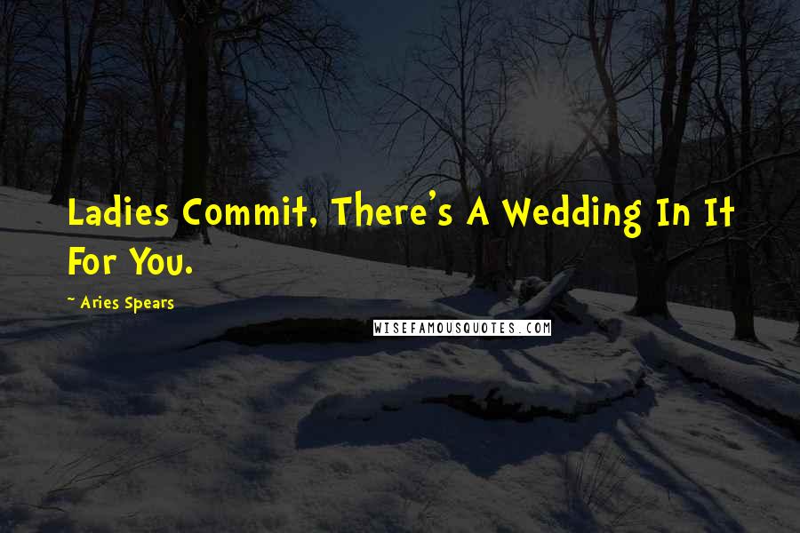 Aries Spears Quotes: Ladies Commit, There's A Wedding In It For You.