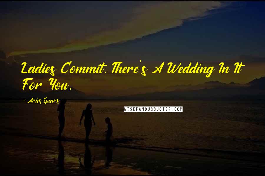 Aries Spears Quotes: Ladies Commit, There's A Wedding In It For You.