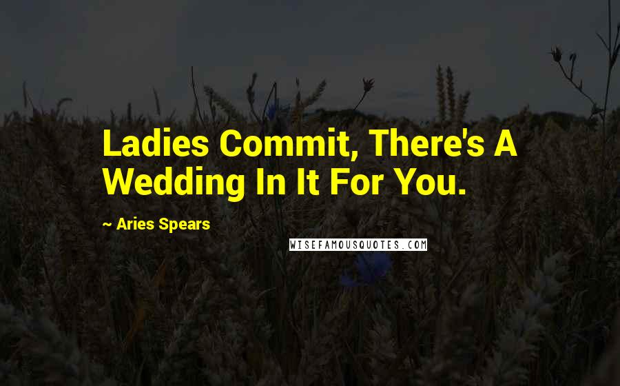 Aries Spears Quotes: Ladies Commit, There's A Wedding In It For You.