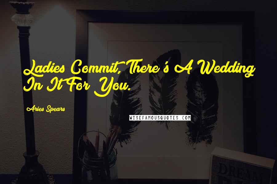 Aries Spears Quotes: Ladies Commit, There's A Wedding In It For You.