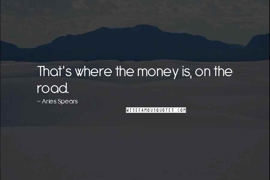 Aries Spears Quotes: That's where the money is, on the road.