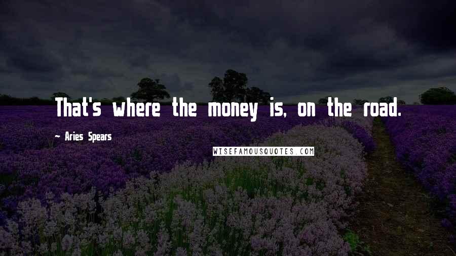 Aries Spears Quotes: That's where the money is, on the road.