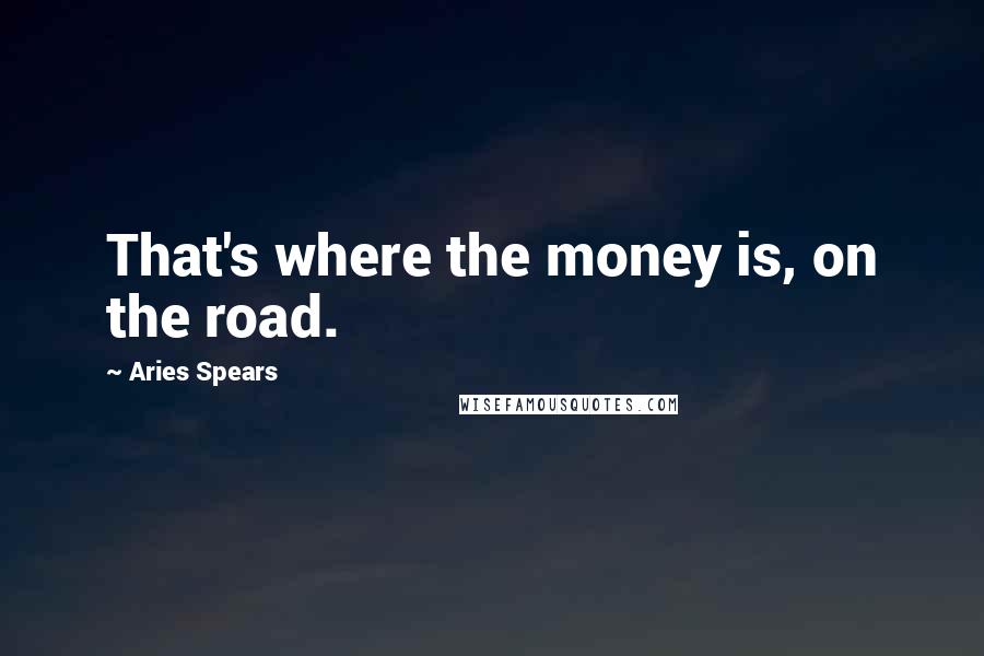 Aries Spears Quotes: That's where the money is, on the road.