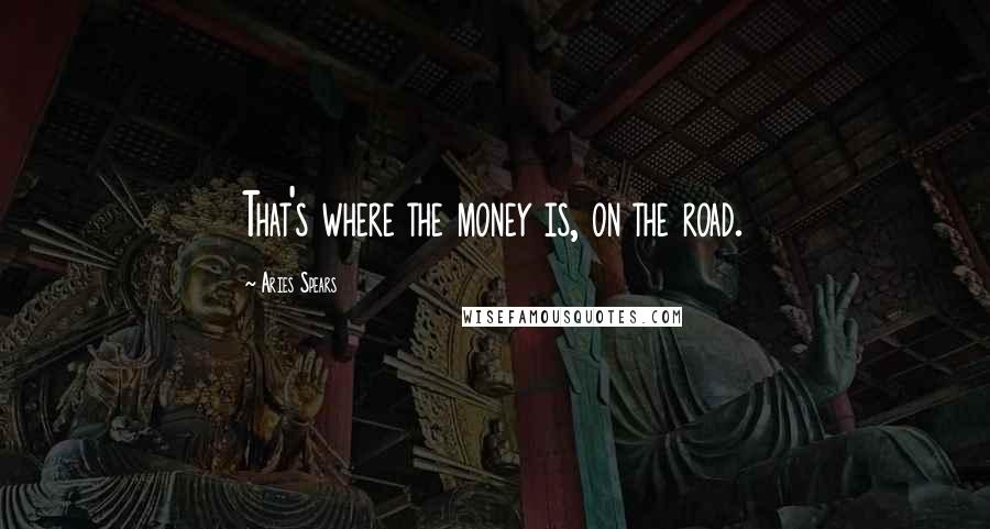 Aries Spears Quotes: That's where the money is, on the road.