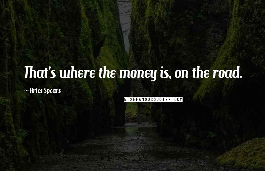 Aries Spears Quotes: That's where the money is, on the road.