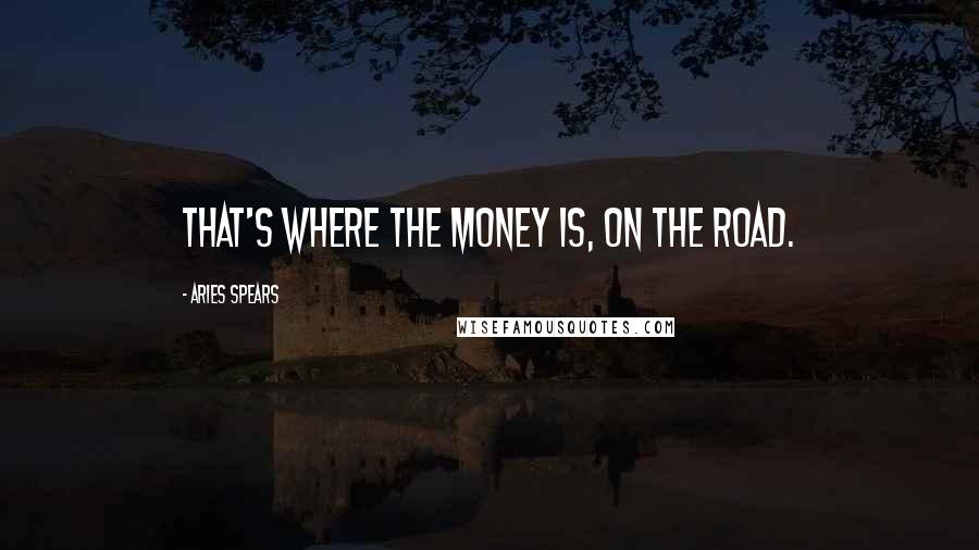 Aries Spears Quotes: That's where the money is, on the road.