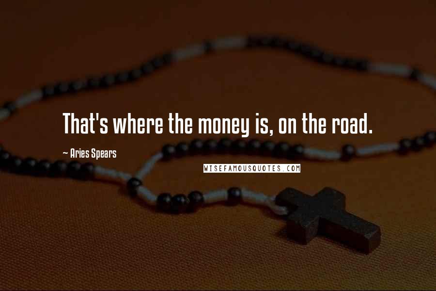 Aries Spears Quotes: That's where the money is, on the road.