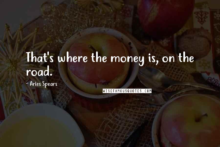 Aries Spears Quotes: That's where the money is, on the road.