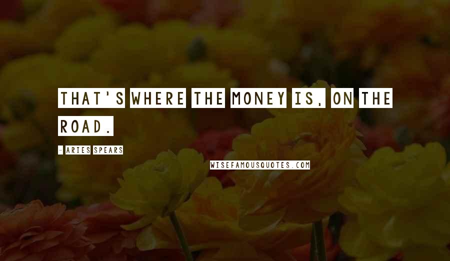 Aries Spears Quotes: That's where the money is, on the road.