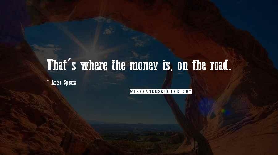 Aries Spears Quotes: That's where the money is, on the road.