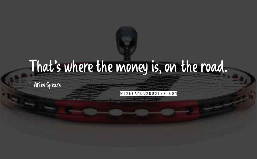 Aries Spears Quotes: That's where the money is, on the road.