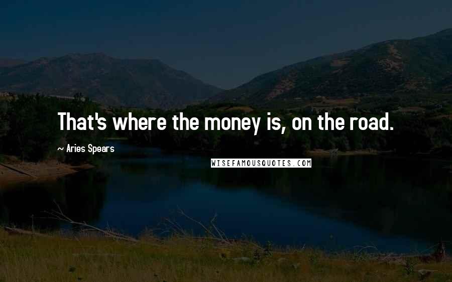 Aries Spears Quotes: That's where the money is, on the road.