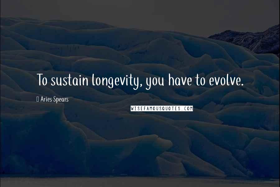 Aries Spears Quotes: To sustain longevity, you have to evolve.